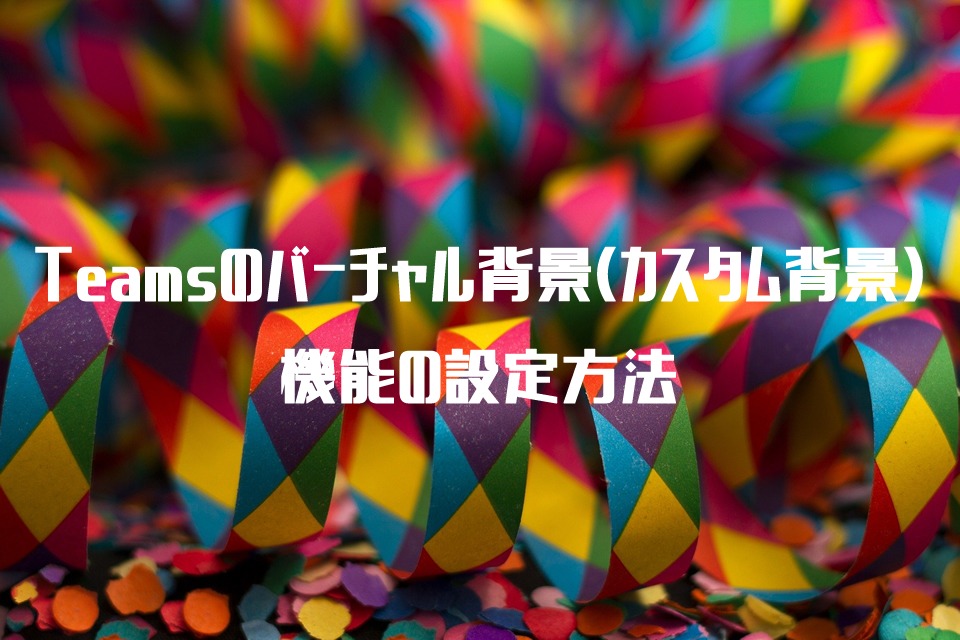Web会議 Teamsのバーチャル背景 カスタム背景 機能の設定方法 Web会議deどうでしょう