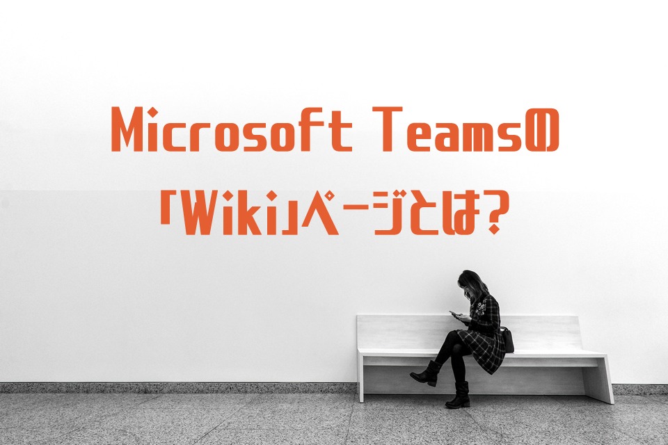 Teamsの「Wiki」ページとは？