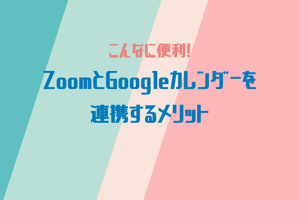 ZoomとGoogleカレンダーを連携させるメリット